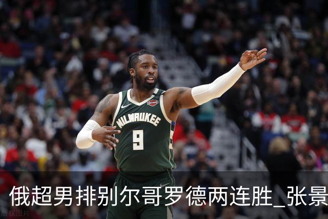 俄超男排别尔哥罗德两连胜 张景胤后两局先发7分